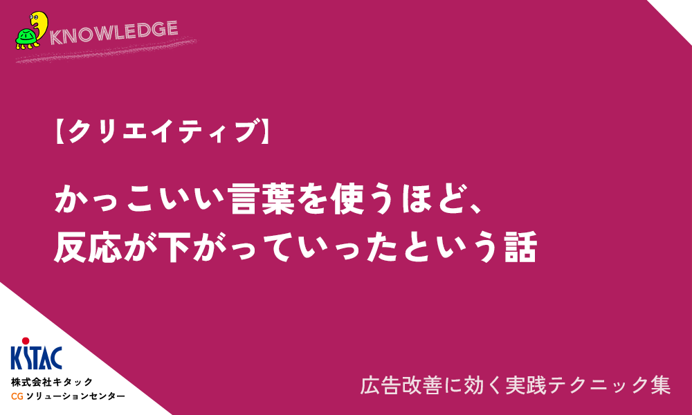 【クリエイティブ】かっこいい言葉を使うほど、反応が下がっていったという話