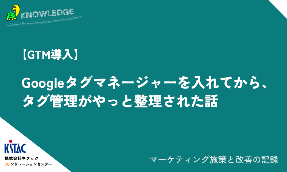 【GTM導入】Googleタグマネージャーを入れてから、タグ管理がやっと整理された話